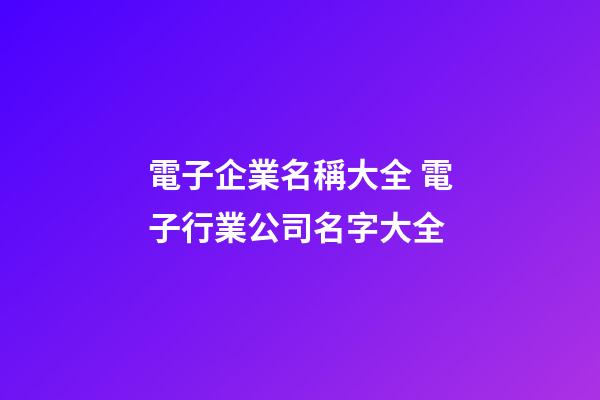 電子企業名稱大全 電子行業公司名字大全-第1張-公司起名-玄機派